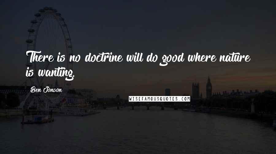Ben Jonson quotes: There is no doctrine will do good where nature is wanting.