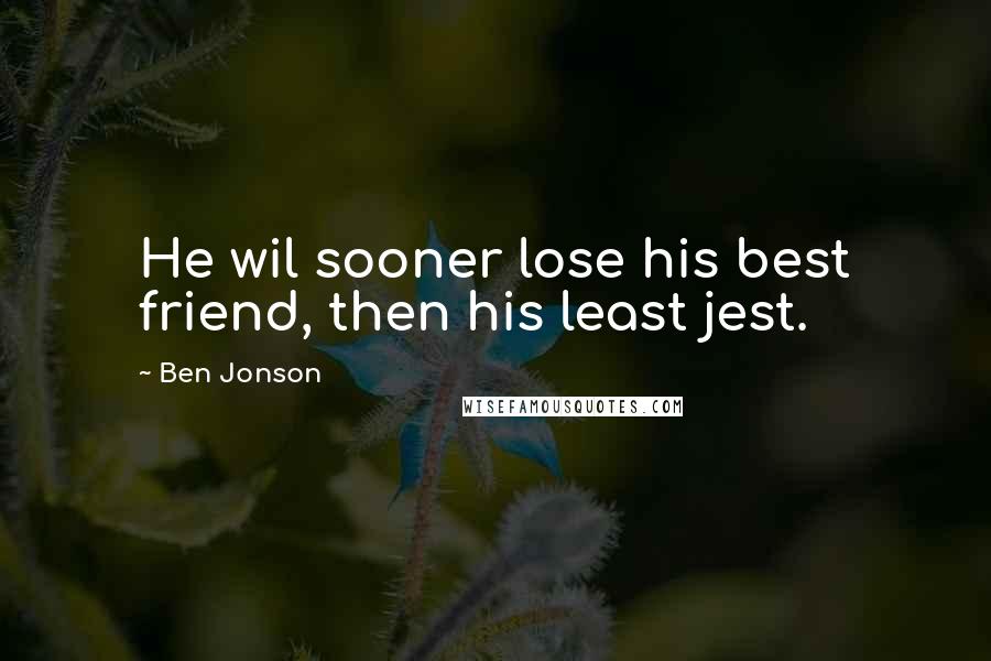 Ben Jonson quotes: He wil sooner lose his best friend, then his least jest.
