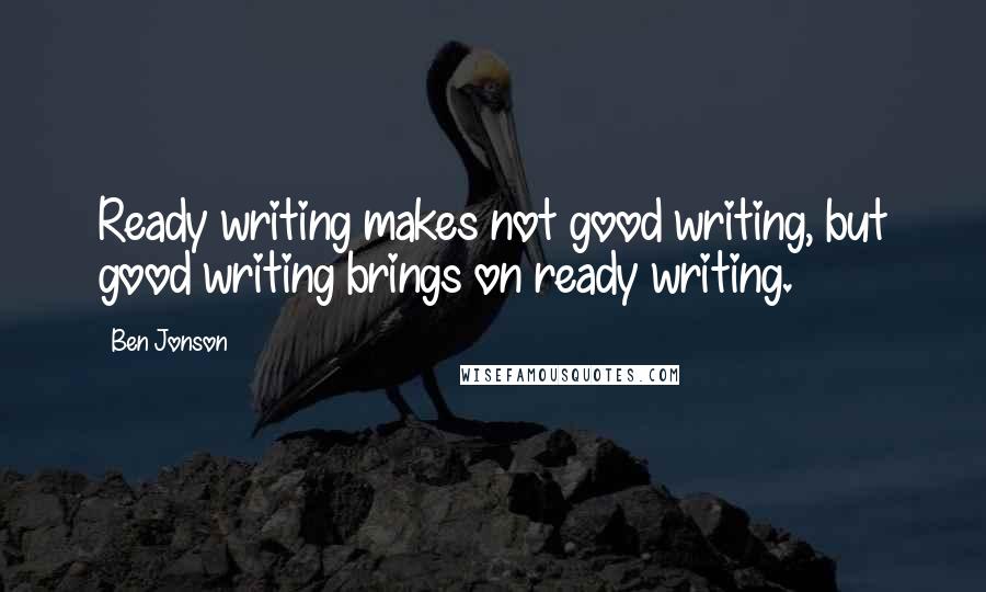 Ben Jonson quotes: Ready writing makes not good writing, but good writing brings on ready writing.