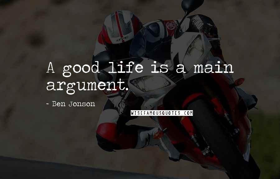 Ben Jonson quotes: A good life is a main argument.
