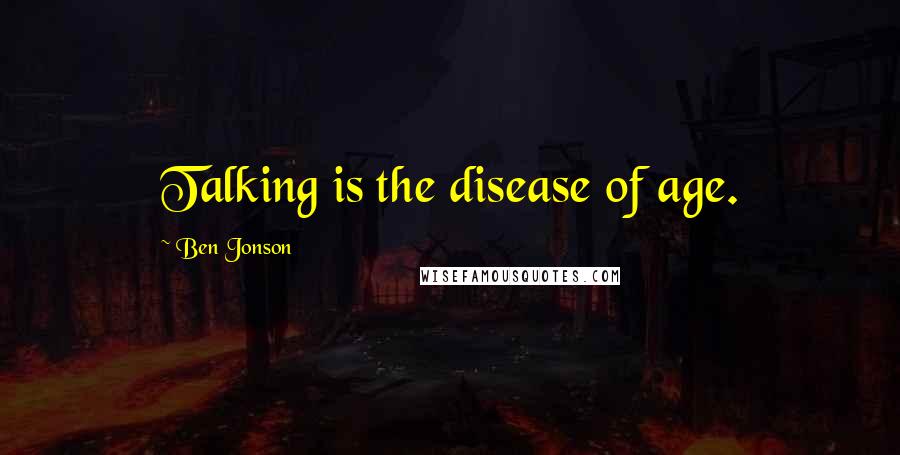 Ben Jonson quotes: Talking is the disease of age.