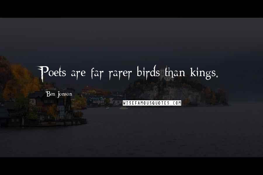 Ben Jonson quotes: Poets are far rarer birds than kings.