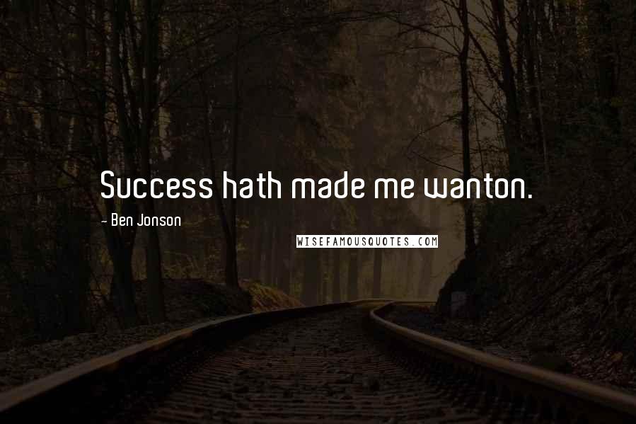 Ben Jonson quotes: Success hath made me wanton.