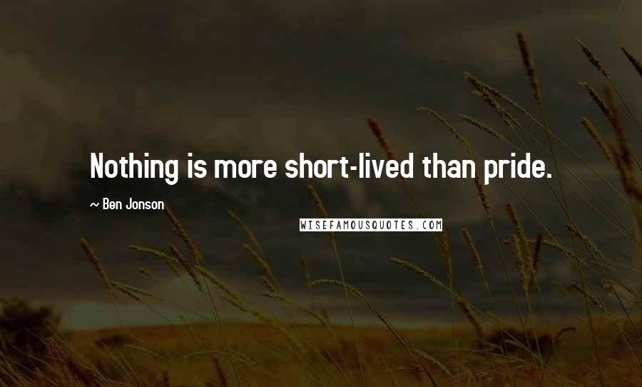 Ben Jonson quotes: Nothing is more short-lived than pride.