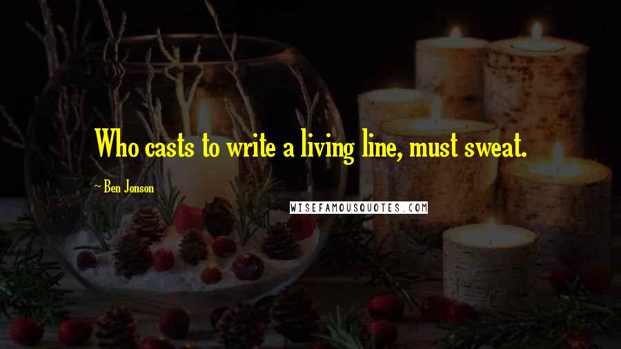 Ben Jonson quotes: Who casts to write a living line, must sweat.