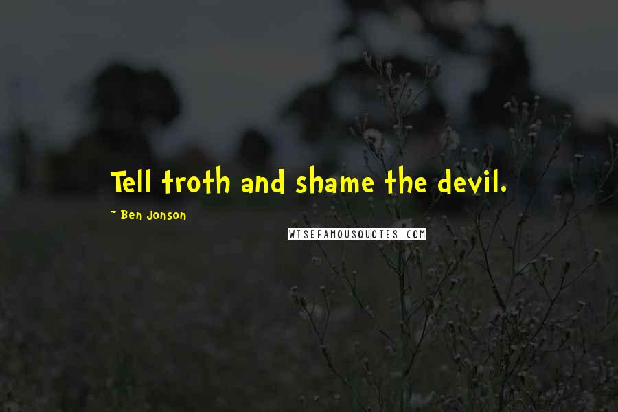 Ben Jonson quotes: Tell troth and shame the devil.