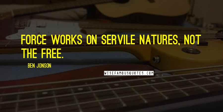 Ben Jonson quotes: Force works on servile natures, not the free.