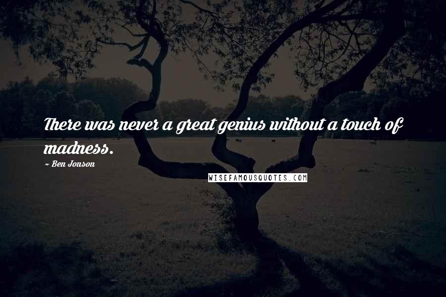 Ben Jonson quotes: There was never a great genius without a touch of madness.