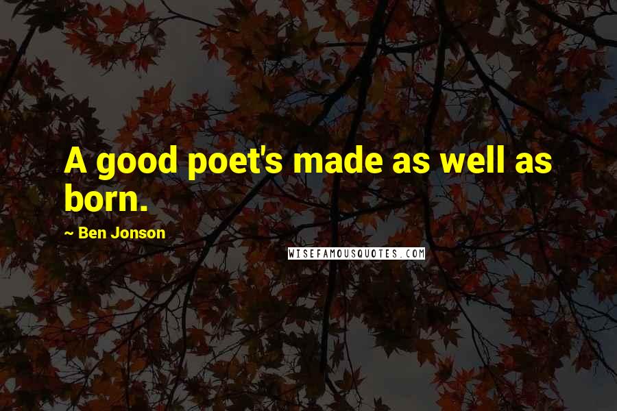 Ben Jonson quotes: A good poet's made as well as born.