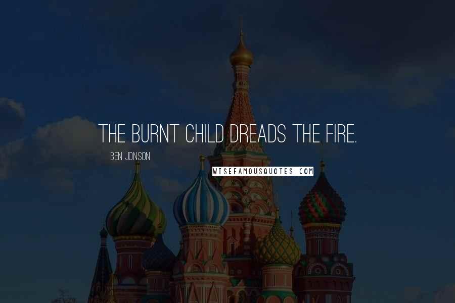 Ben Jonson quotes: The burnt child dreads the fire.