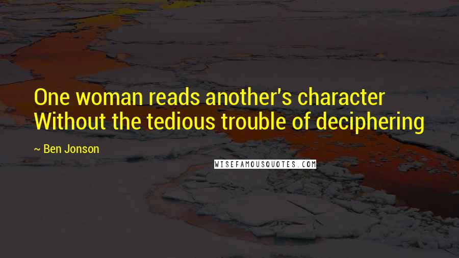 Ben Jonson quotes: One woman reads another's character Without the tedious trouble of deciphering