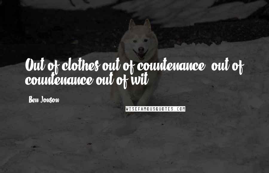 Ben Jonson quotes: Out of clothes out of countenance, out of countenance out of wit.