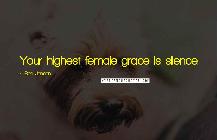 Ben Jonson quotes: Your highest female grace is silence.