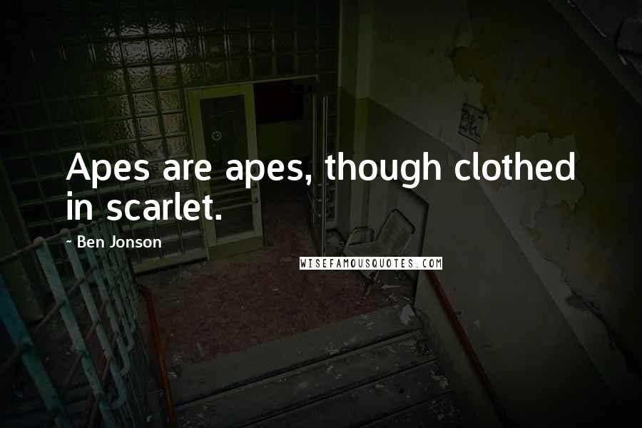 Ben Jonson quotes: Apes are apes, though clothed in scarlet.