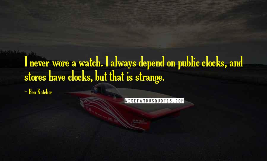 Ben Katchor quotes: I never wore a watch. I always depend on public clocks, and stores have clocks, but that is strange.