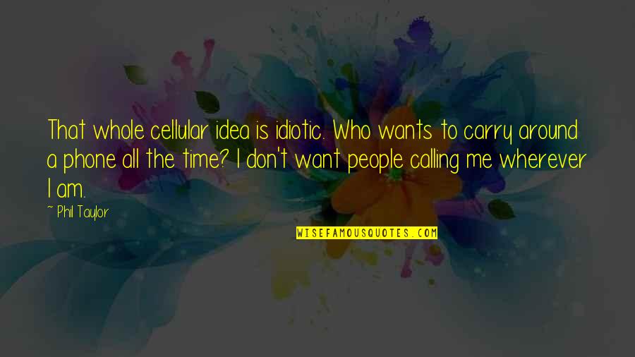 Ben Kheder Davis Quotes By Phil Taylor: That whole cellular idea is idiotic. Who wants Ben Kheder Davis Quotes By Phil Taylor: That whole cellular idea is idiotic. Who wants