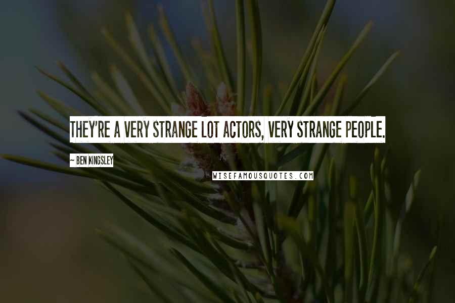 Ben Kingsley quotes: They're a very strange lot actors, very strange people.