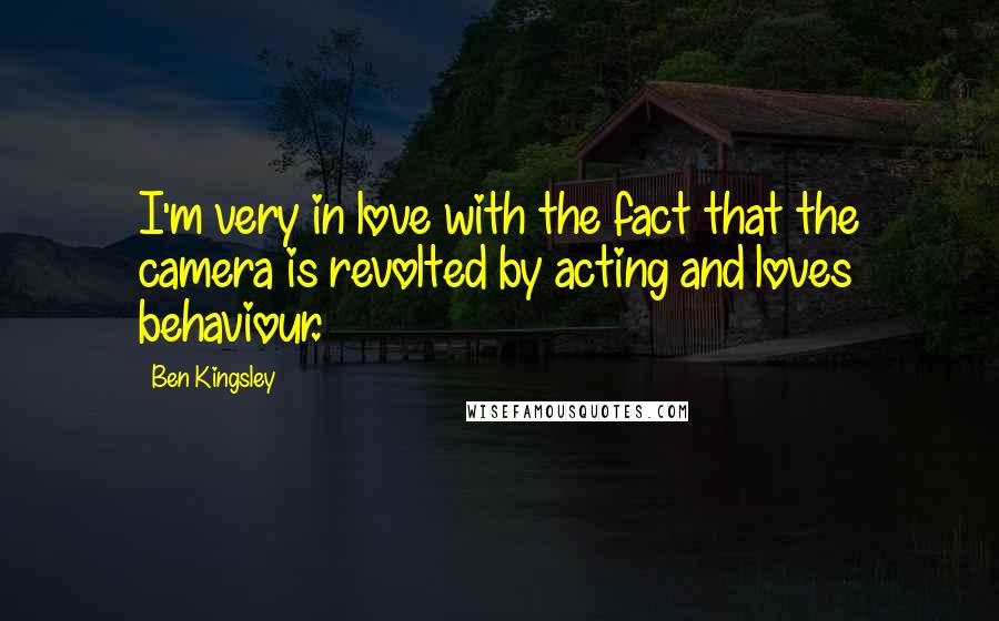 Ben Kingsley quotes: I'm very in love with the fact that the camera is revolted by acting and loves behaviour.