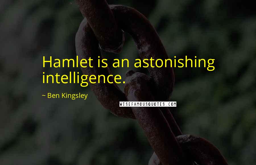 Ben Kingsley quotes: Hamlet is an astonishing intelligence.