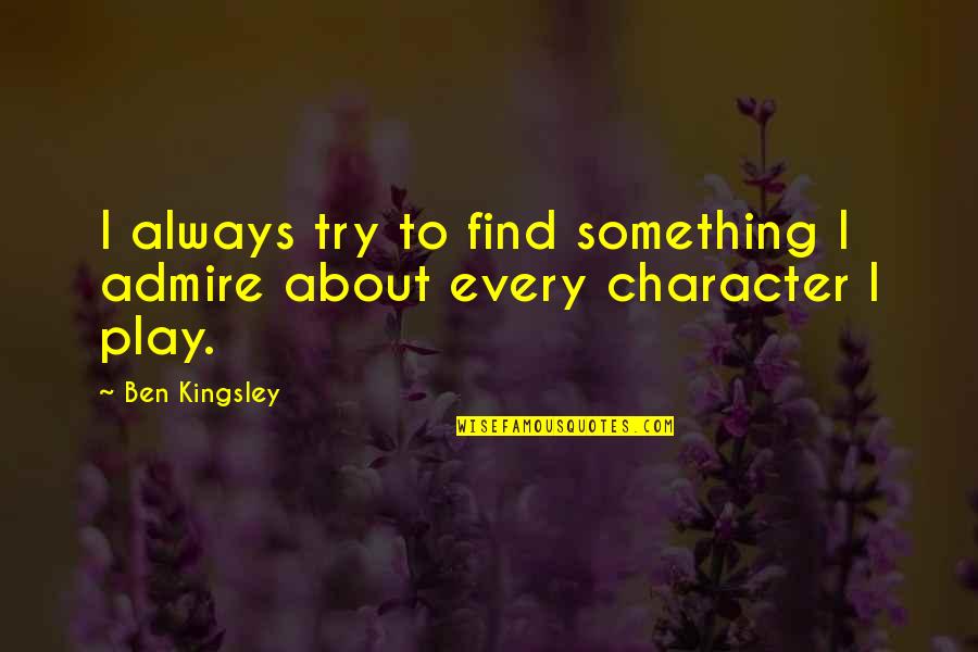 Ben Kingsley Quotes By Ben Kingsley: I always try to find something I admire