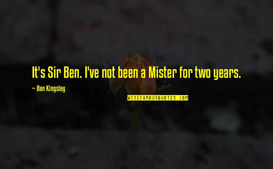 Ben Kingsley Quotes By Ben Kingsley: It's Sir Ben. I've not been a Mister