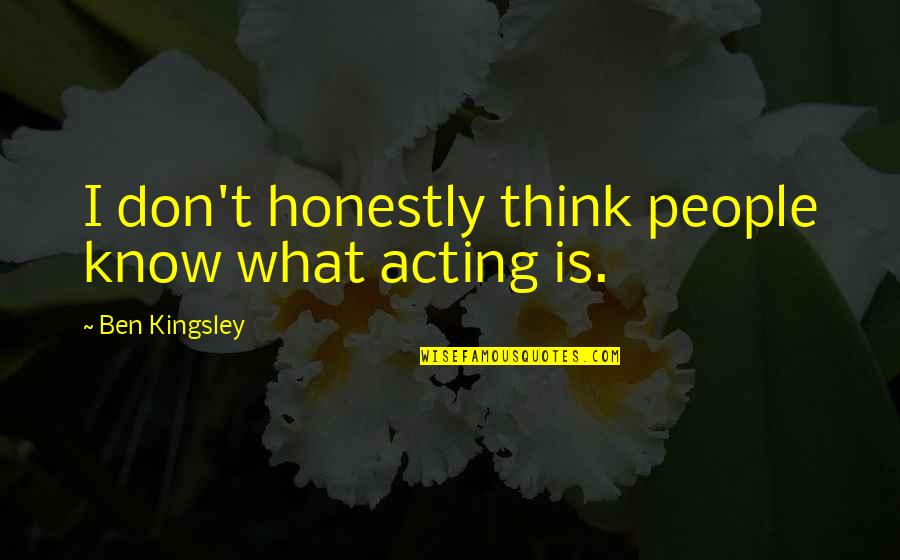 Ben Kingsley Quotes By Ben Kingsley: I don't honestly think people know what acting