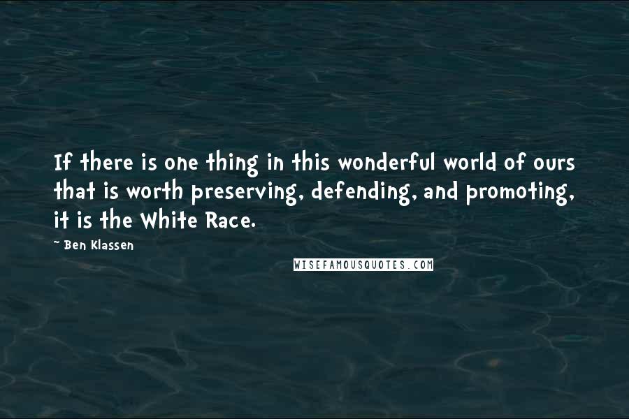 Ben Klassen quotes: If there is one thing in this wonderful world of ours that is worth preserving, defending, and promoting, it is the White Race.