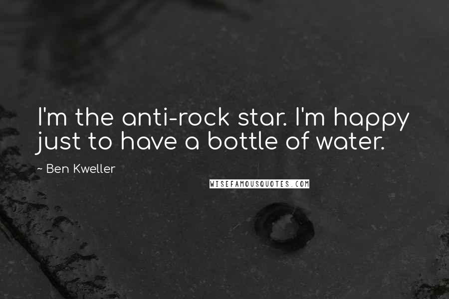 Ben Kweller quotes: I'm the anti-rock star. I'm happy just to have a bottle of water.
