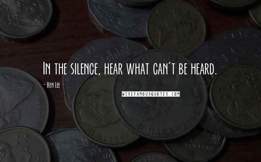 Ben Lee quotes: In the silence, hear what can't be heard.