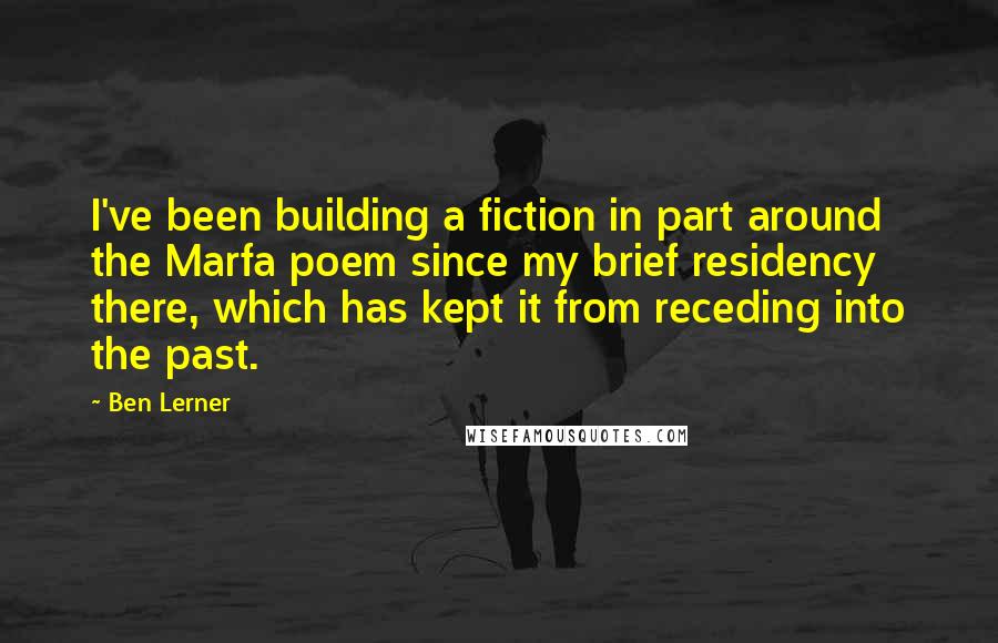 Ben Lerner quotes: I've been building a fiction in part around the Marfa poem since my brief residency there, which has kept it from receding into the past.