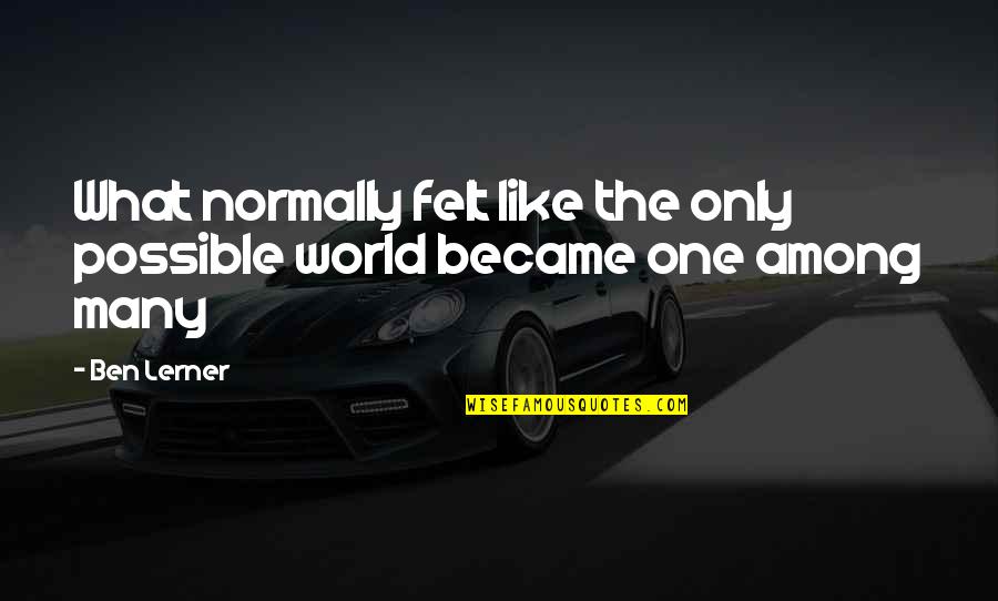 Ben Lerner Quotes By Ben Lerner: What normally felt like the only possible world