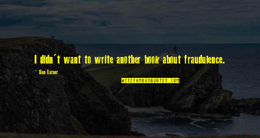 Ben Lerner Quotes By Ben Lerner: I didn't want to write another book about