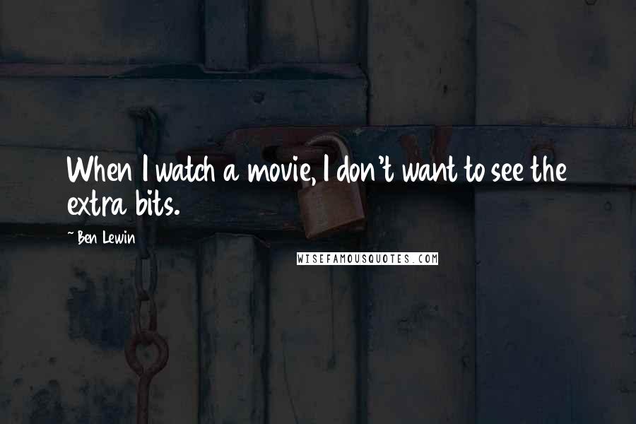 Ben Lewin quotes: When I watch a movie, I don't want to see the extra bits.