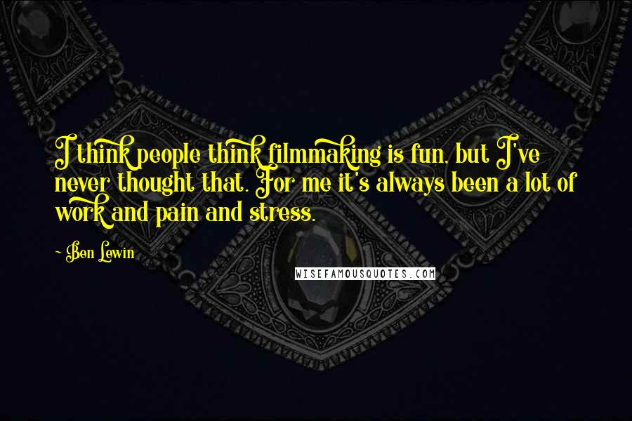 Ben Lewin quotes: I think people think filmmaking is fun, but I've never thought that. For me it's always been a lot of work and pain and stress.