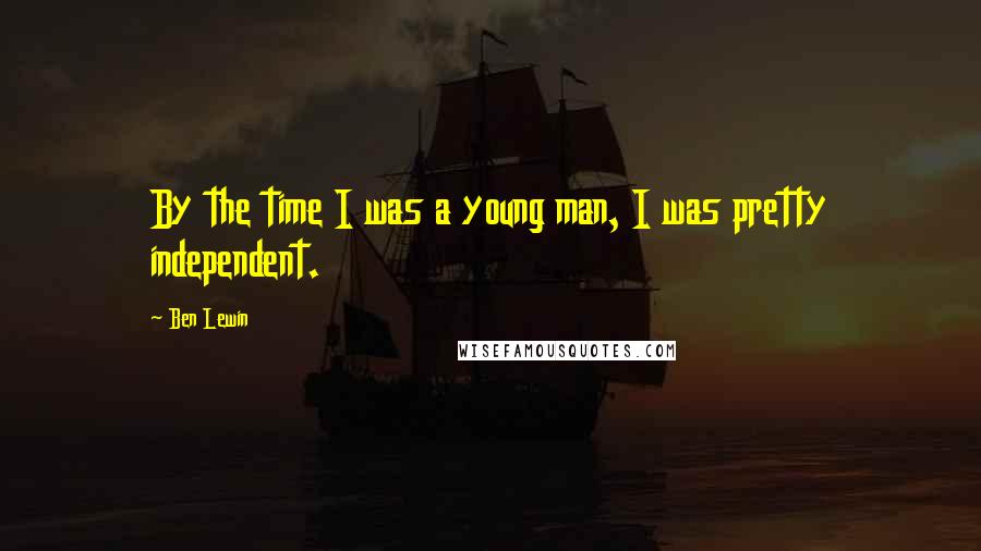 Ben Lewin quotes: By the time I was a young man, I was pretty independent.