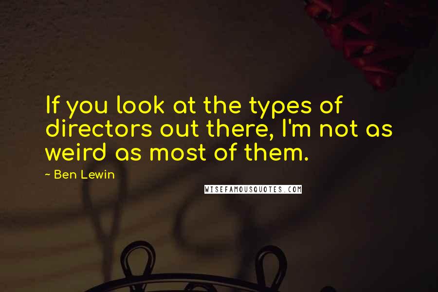 Ben Lewin quotes: If you look at the types of directors out there, I'm not as weird as most of them.