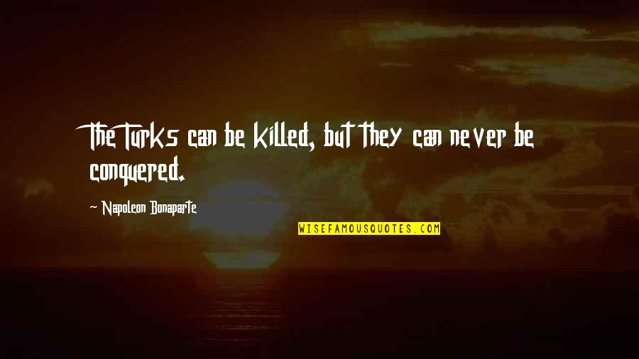 Ben Lilly Quotes By Napoleon Bonaparte: The Turks can be killed, but they can Ben Lilly Quotes By Napoleon Bonaparte: The Turks can be killed, but they can