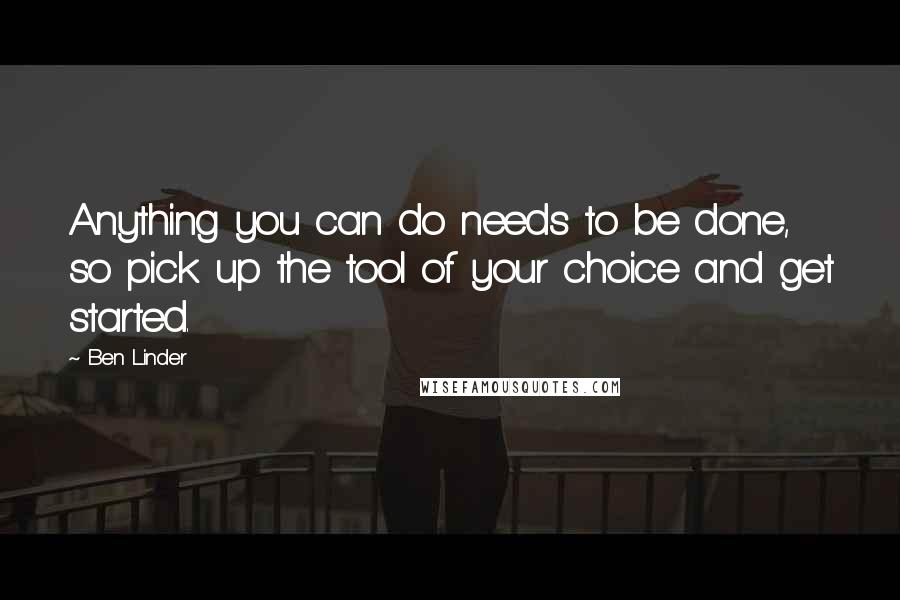 Ben Linder quotes: Anything you can do needs to be done, so pick up the tool of your choice and get started.