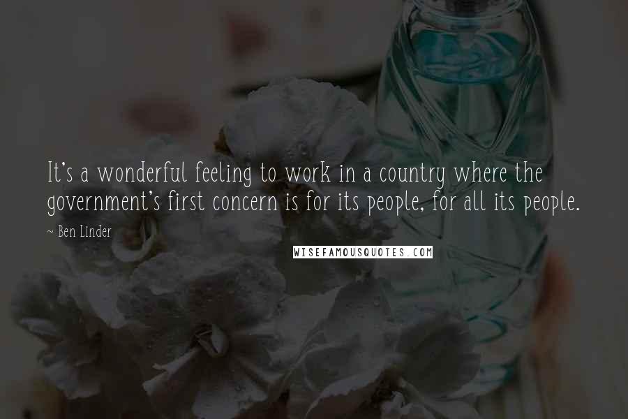 Ben Linder quotes: It's a wonderful feeling to work in a country where the government's first concern is for its people, for all its people.