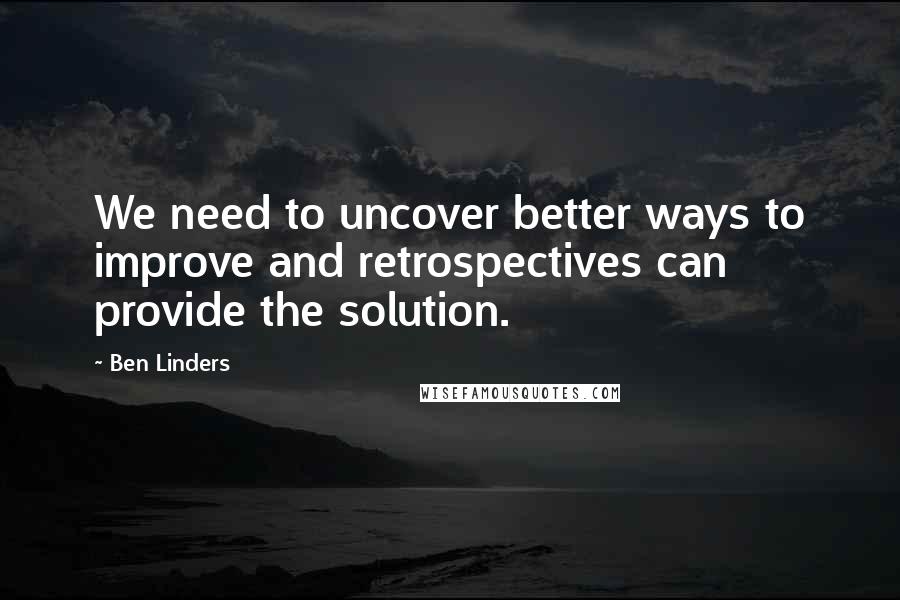 Ben Linders quotes: We need to uncover better ways to improve and retrospectives can provide the solution.