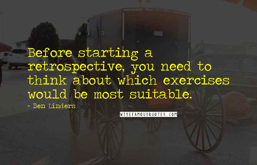 Ben Linders quotes: Before starting a retrospective, you need to think about which exercises would be most suitable.