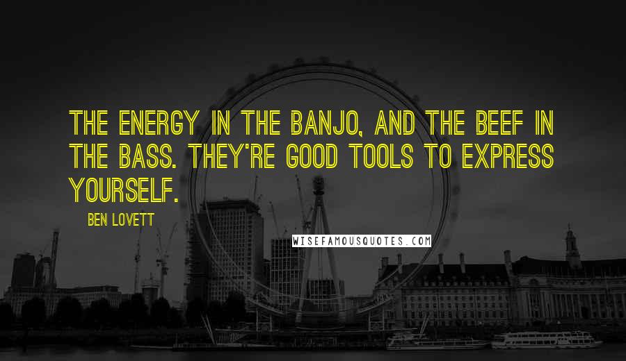 Ben Lovett quotes: The energy in the banjo, and the beef in the bass. They're good tools to express yourself.