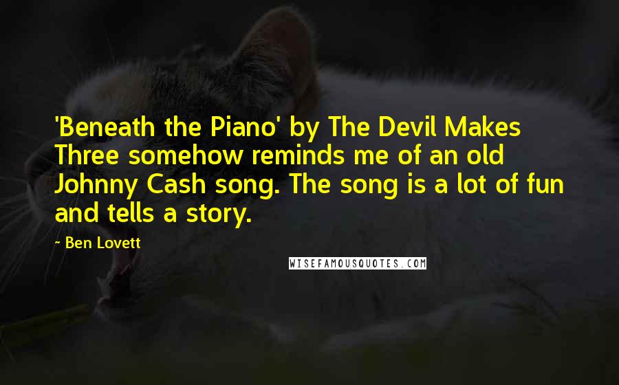 Ben Lovett quotes: 'Beneath the Piano' by The Devil Makes Three somehow reminds me of an old Johnny Cash song. The song is a lot of fun and tells a story.