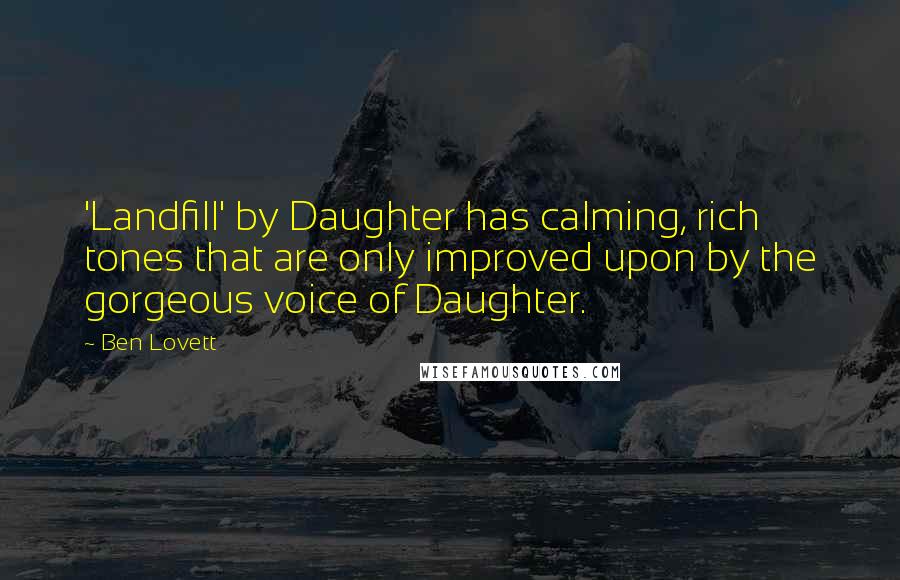 Ben Lovett quotes: 'Landfill' by Daughter has calming, rich tones that are only improved upon by the gorgeous voice of Daughter.