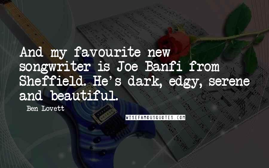 Ben Lovett quotes: And my favourite new songwriter is Joe Banfi from Sheffield. He's dark, edgy, serene and beautiful.