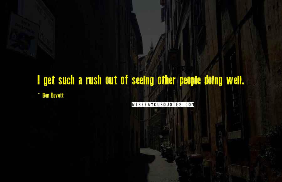 Ben Lovett quotes: I get such a rush out of seeing other people doing well.