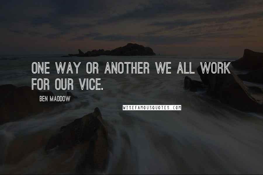 Ben Maddow quotes: One way or another we all work for our vice.