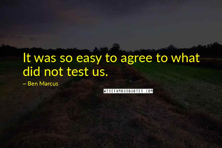 Ben Marcus quotes: It was so easy to agree to what did not test us.