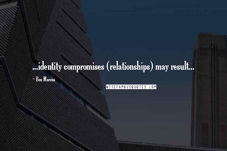 Ben Marcus quotes: ...identity compromises (relationships) may result...