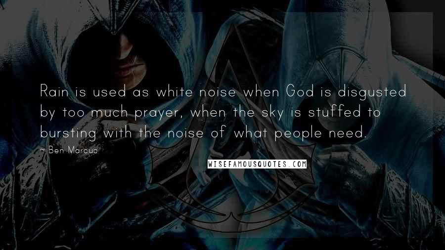 Ben Marcus quotes: Rain is used as white noise when God is disgusted by too much prayer, when the sky is stuffed to bursting with the noise of what people need.